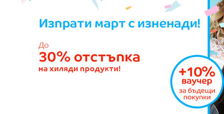 Изпрати март с изненади! До 30% отстъпка на хиляди продукти + 10% ваучер за бъдещи покупки!